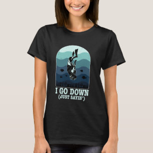 Scuba Diving - I Go Down Just Sayin T-Shirt