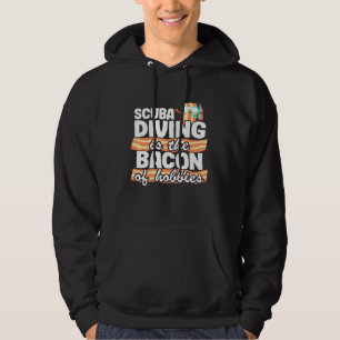 Scuba Diving Is The Bacon Of Hobbies Scuba Diving Hoodie