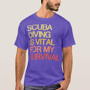Scuba Diving Is Vital For My Survival T-Shirt