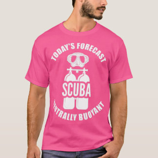 Scuba Diving Todays Forecast Neutrally Buoyant T-Shirt