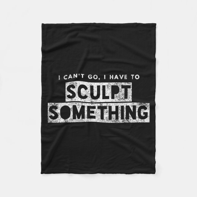 Sculptor Artist Funny Can't Go Have To Sculpt Soin Fleece Blanket (Front)