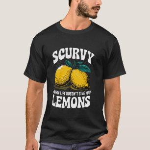 Scurvy When Life Doesn't Give You Lemons Fruit Cit T-Shirt