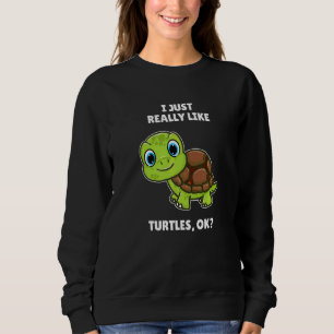 Sea Turtle I Just Really Like Turtles Ok Sweatshirt