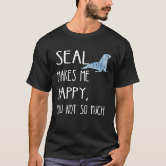 Seal Makes Me Happy You Not So Much Seal Seal Seal T-Shirt