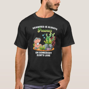 Seaweed Is Always Greener On Somebody Else's Lake T-Shirt