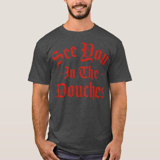 See You in the Douches 1 T-Shirt