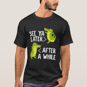 See You Later After A While Crocodile Alligator Ka T-Shirt