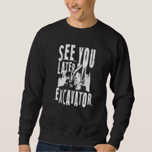 See you later excavator equipment Operator Sweatshirt