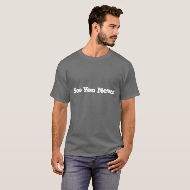 See You Never Funny Sarcastic T-Shirt (Front Full)
