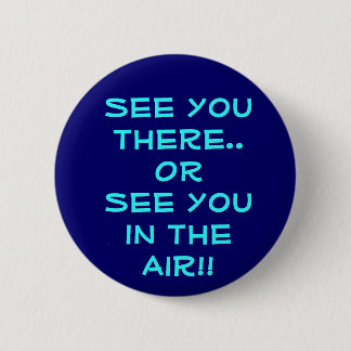 See you there..OR See you in the Air!! 2 Inch Round Button