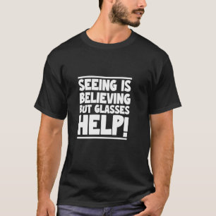 Seeing is Believing But Glasses Help Funny Vision  T-Shirt