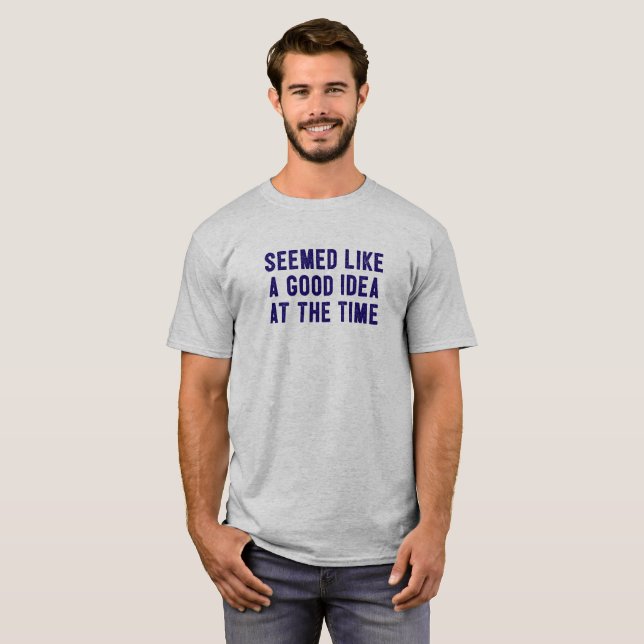 Seemed Like A Good Idea At The Time. T-Shirt (Front Full)