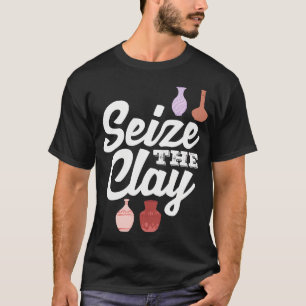 Seize The Clay Pottery Creative Expression T-Shirt