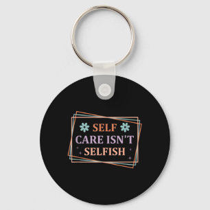 Self Care Isnt Selfish Keychain