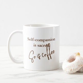 “Self-Compassion is Sacred. So is coffee" -  Coffee Mug