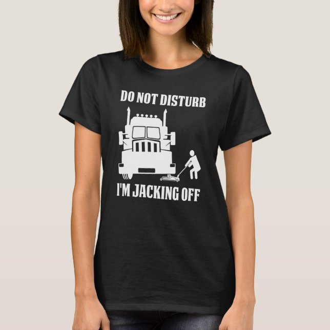 Semi Truck Driver Do Not Disturb I'm Jacking Off T-Shirt (Front)
