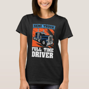 Semi Truck Full Time Driver Trucking Semi Truck T-Shirt