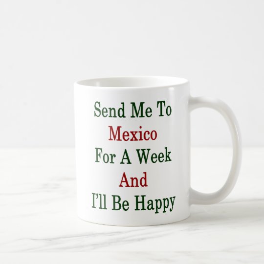 Send Me To Mexico For A Week And I'll Be Happy Coffee Mug
