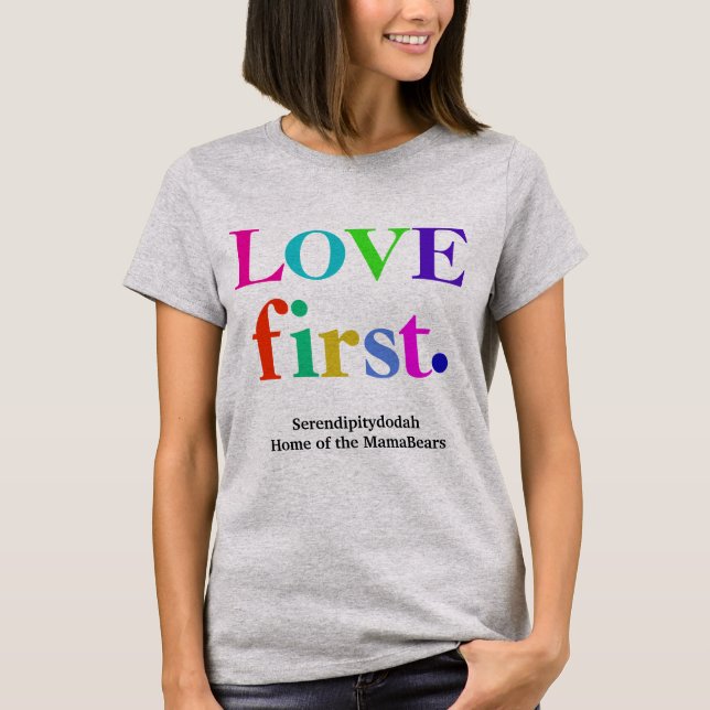 Serendipitydodah Love First T-shirt (Front)