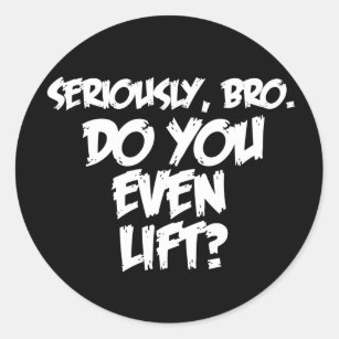 Seriously Bro, Do  You Even Lift? Classic Round Sticker