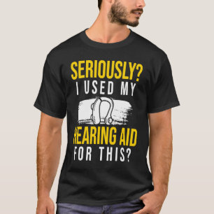 Seriously I Used My Hearing Aid For This T-Shirt