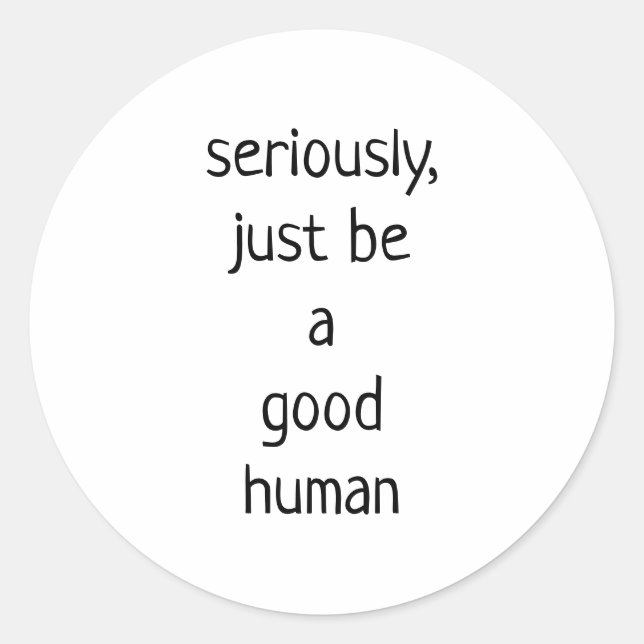 seriously just be a good human classic round sticker (Front)