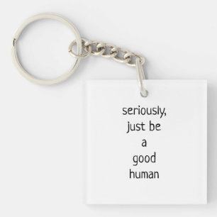 seriously just be a good human  keychain