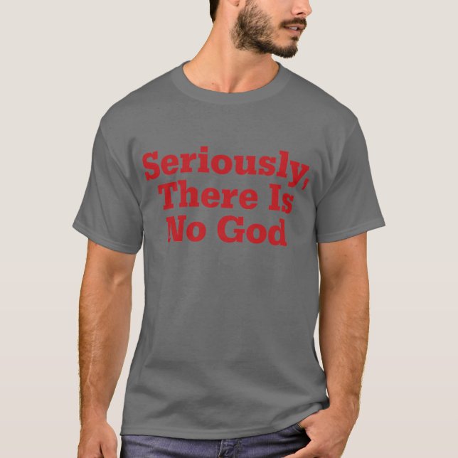Seriously, There Is No God T-Shirt (Front)