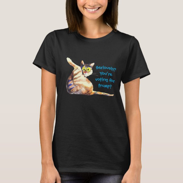 Seriously?You're voting for trump? Anti trump cat T-Shirt (Front)