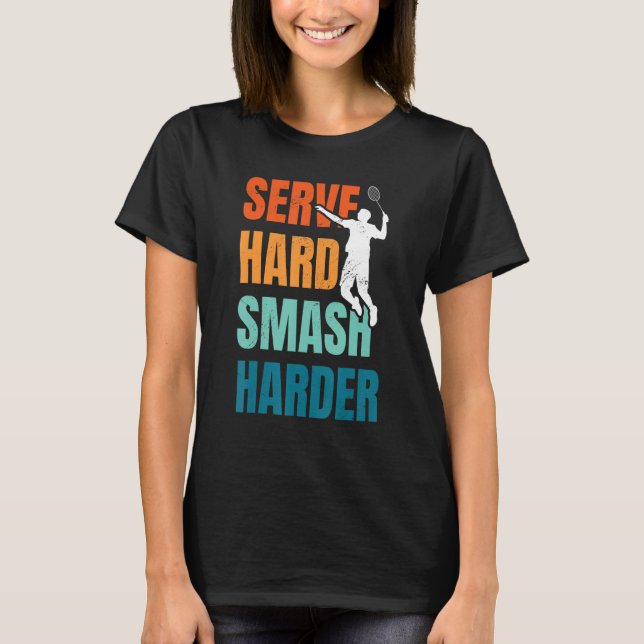 Serve Hard Smash Harder Badminton Player Shuttleco T-Shirt (Front)