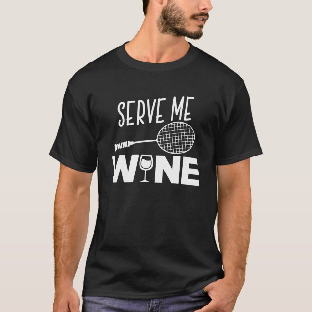 Serve Me Wine Funny Badminton Player Drinking Gift T-Shirt (Front)