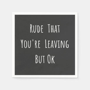Serviette En Papier Rude That You're Leaving But Ok