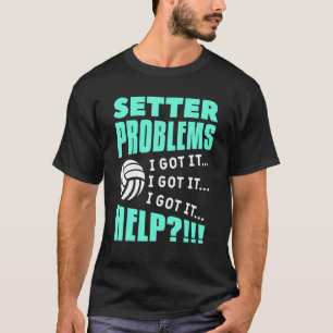 Setter Problems I Got It Help Volleyball T-Shirt