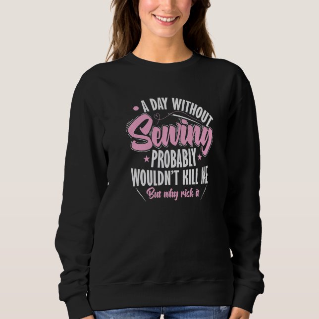 Sew A Day Without Sewing Wouldn't Kill Me Sweatshirt (Front)
