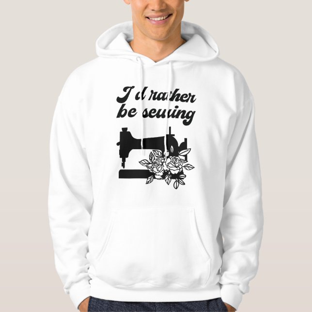 Sewing - I'd Rather Be Sewing Hoodie (Front)