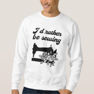 Sewing - I'd Rather Be Sewing Sweatshirt