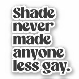Shade never made anyone less gay