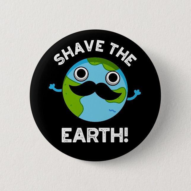 Shave The Earth Funny Pun Dark BG 2 Inch Round Button (Front)