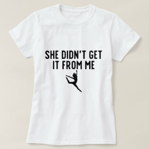 She Didn't Get It From Me Dance Mom Dance Dad T-Shirt
