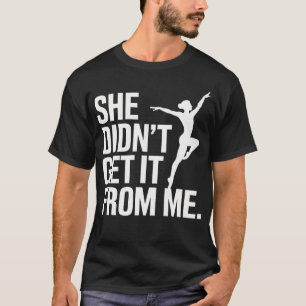 She Didnt Get It From Me Funny Dance Mom Ballet Gy T-Shirt