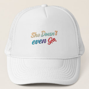 She Doesn't Even Go  Trucker Hat