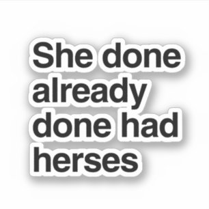 She done already had herses