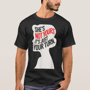 She Is Not Yours It Is Just Your Turn  T-Shirt