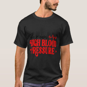 She Means High Blood Pressure I Still Give Him But T-Shirt