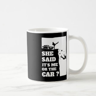 She Said Its Me Or The Car Fun gift ! Coffee Mug