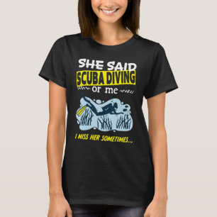 She said Scuba Diving or me i miss her sometimes D T-Shirt