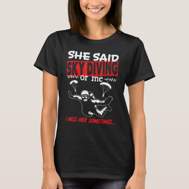 She said Skydiving or me i miss her sometimes sky  T-Shirt (Front)