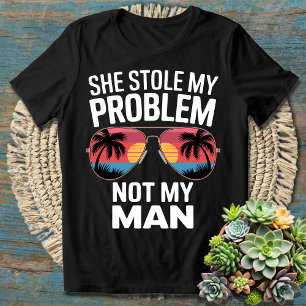 She Stole My Problem Not My Man   Funny  Sarcastic T-Shirt