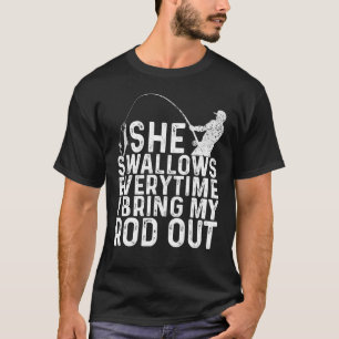 She Swallows Every Time Fishing I Bring My Rod Out T-Shirt