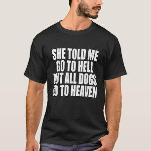 She Told Me Go To Hell But All Dogs Go To Heaven F T-Shirt